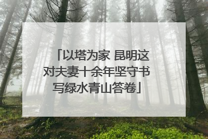 以塔为家 昆明这对夫妻十余年坚守书写绿水青山答卷