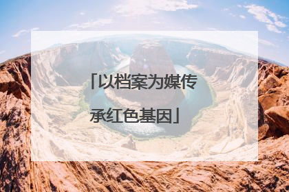 以档案为媒传承红色基因