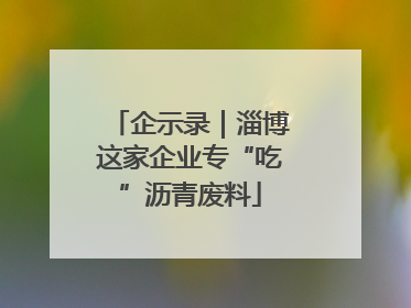 企示录｜淄博这家企业专“吃”沥青废料