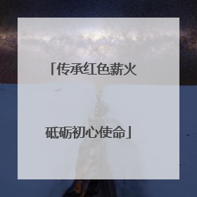传承红色薪火 砥砺初心使命