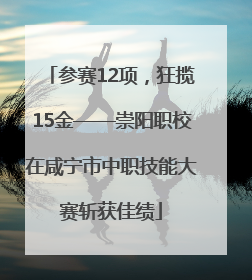 参赛12项，狂揽15金——崇阳职校在咸宁市中职技能大赛斩获佳绩