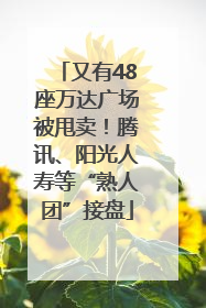 又有48座万达广场被甩卖！腾讯、阳光人寿等“熟人团”接盘