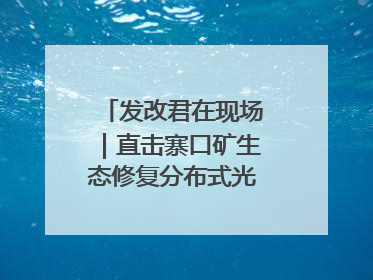 发改君在现场｜直击寨口矿生态修复分布式光伏发电项目