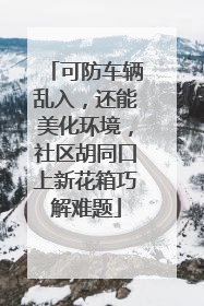 可防车辆乱入，还能美化环境，社区胡同口上新花箱巧解难题