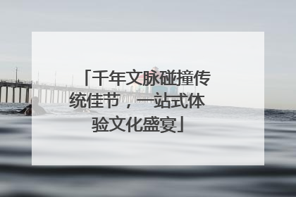 千年文脉碰撞传统佳节，一站式体验文化盛宴