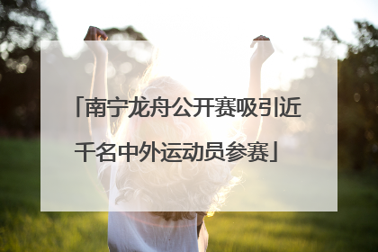 南宁龙舟公开赛吸引近千名中外运动员参赛