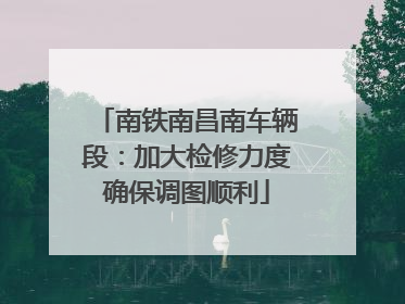 南铁南昌南车辆段：加大检修力度确保调图顺利