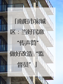 南阳市宛城区：当好民意“传声筒” 做好改造“监督员”