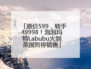 原价599，转手49998！泡泡玛特Labubu火到英国暂停销售