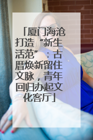 厦门海沧打造“新生活范”：古厝焕新留住文脉，青年回归办起文化客厅