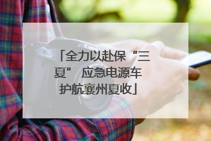 全力以赴保“三夏” 应急电源车护航襄州夏收
