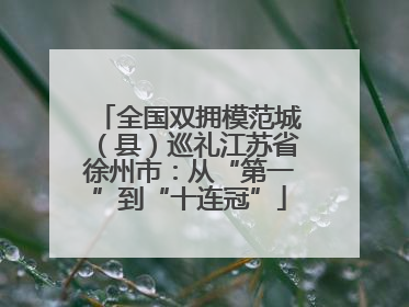全国双拥模范城（县）巡礼江苏省徐州市：从“第一”到“十连冠”