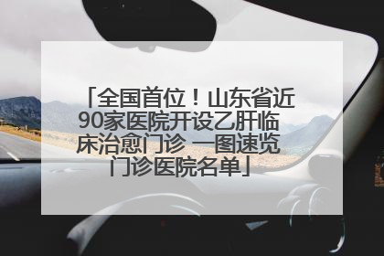 全国首位！山东省近90家医院开设乙肝临床治愈门诊 一图速览门诊医院名单