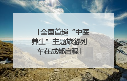 全国首趟“中医养生”主题旅游列车在成都启程