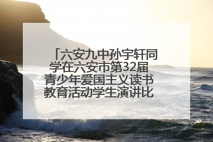 六安九中孙宇轩同学在六安市第32届青少年爱国主义读书教育活动学生演讲比赛中荣获一等奖
