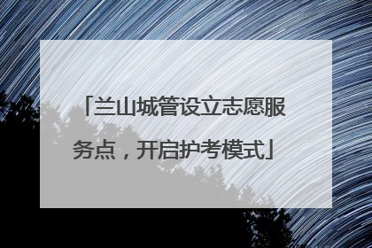 兰山城管设立志愿服务点，开启护考模式
