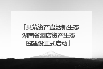 共筑资产盘活新生态 湖南省酒店资产生态圈建设正式启动