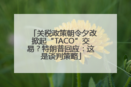 关税政策朝令夕改掀起“TACO”交易？特朗普回应：这是谈判策略