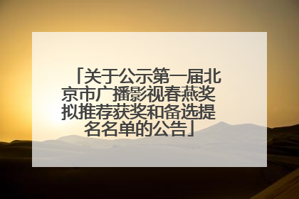 关于公示第一届北京市广播影视春燕奖拟推荐获奖和备选提名名单的公告