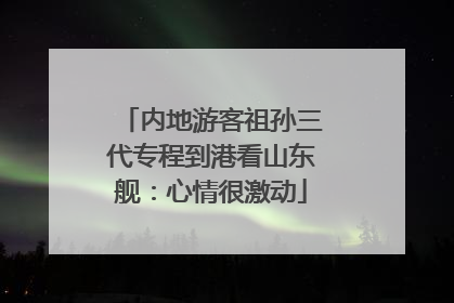 内地游客祖孙三代专程到港看山东舰：心情很激动