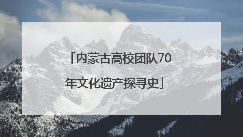 内蒙古高校团队70年文化遗产探寻史