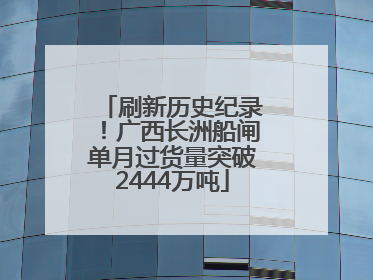 刷新历史纪录！广西长洲船闸单月过货量突破2444万吨