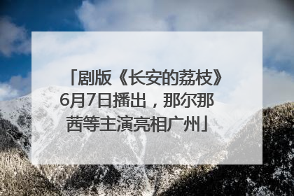剧版《长安的荔枝》6月7日播出，那尔那茜等主演亮相广州