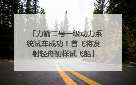 力箭二号一级动力系统试车成功！首飞将发射轻舟初样试飞船