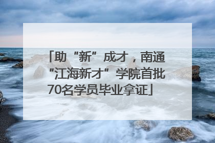 助“新”成才，南通“江海新才”学院首批70名学员毕业拿证