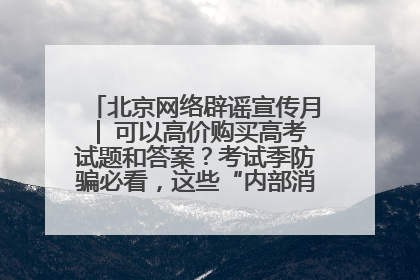 北京网络辟谣宣传月│ 可以高价购买高考试题和答案？考试季防骗必看，这些“内部消息”别轻信（一）