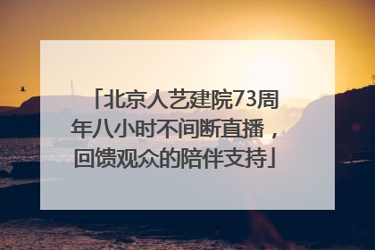 北京人艺建院73周年八小时不间断直播，回馈观众的陪伴支持