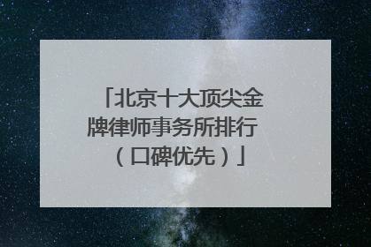 北京十大顶尖金牌律师事务所排行（口碑优先）