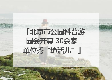 北京市公园科普游园会开幕 30余家单位秀“绝活儿”