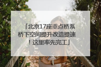 北京17座重点桥系桥下空间提升改造提速！这里率先完工