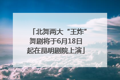 北舞两大“王炸”舞剧将于6月18日起在昆明剧院上演