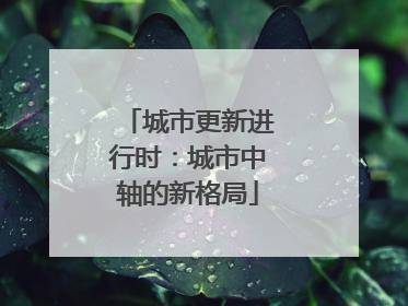 城市更新进行时：城市中轴的新格局