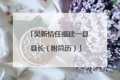 吴新情任福建一县县长（附简历）