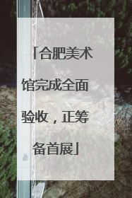 合肥美术馆完成全面验收，正筹备首展