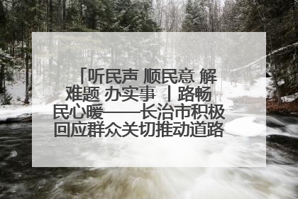 听民声 顺民意 解难题 办实事 丨路畅民心暖——长治市积极回应群众关切推动道路交通优化升级