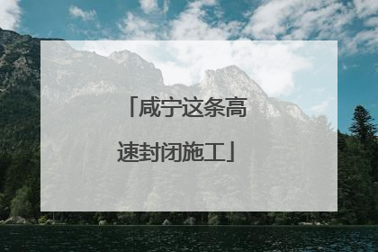 咸宁这条高速封闭施工
