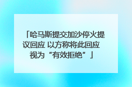 哈马斯提交加沙停火提议回应 以方称将此回应视为“有效拒绝”