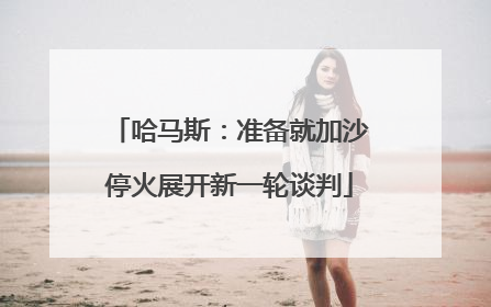 哈马斯：准备就加沙停火展开新一轮谈判
