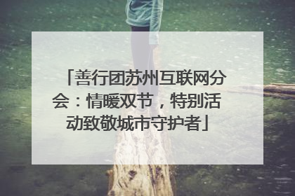 善行团苏州互联网分会：情暖双节，特别活动致敬城市守护者