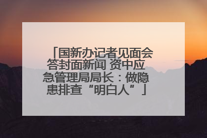 国新办记者见面会答封面新闻 资中应急管理局局长：做隐患排查“明白人”