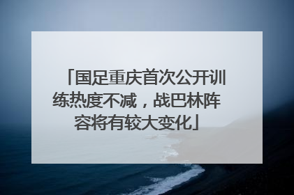 国足重庆首次公开训练热度不减，战巴林阵容将有较大变化