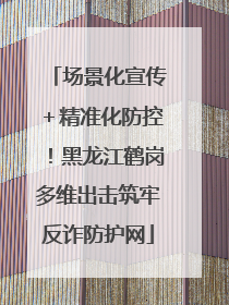 场景化宣传＋精准化防控！黑龙江鹤岗多维出击筑牢反诈防护网