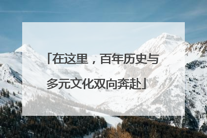 在这里，百年历史与多元文化双向奔赴