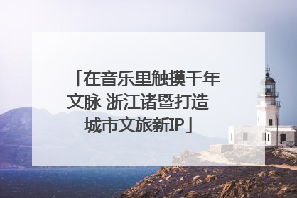 在音乐里触摸千年文脉 浙江诸暨打造城市文旅新IP