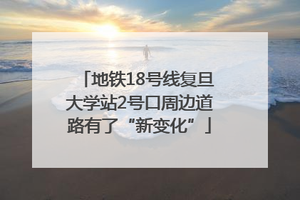 地铁18号线复旦大学站2号口周边道路有了“新变化”