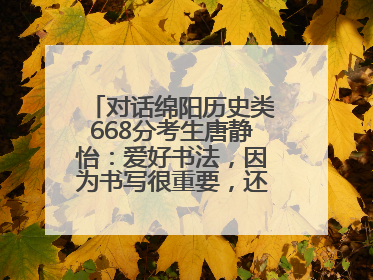 对话绵阳历史类668分考生唐静怡：爱好书法，因为书写很重要，还能提升专注力